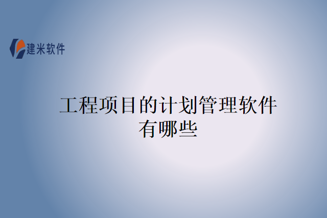 工程项目的计划管理软件有哪些