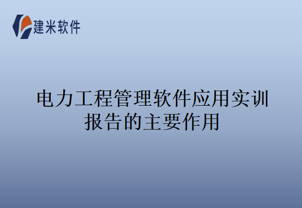 电力工程管理软件应用实训报告的主要作用