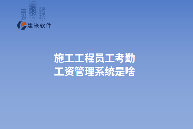 施工工程员工考勤工资管理系统是啥