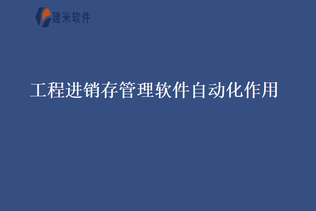 工程进销存管理软件自动化作用