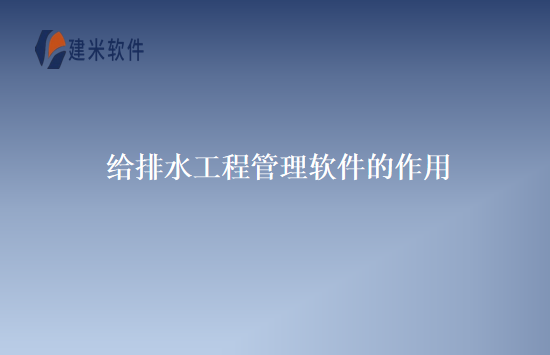 给排水工程管理软件的作用