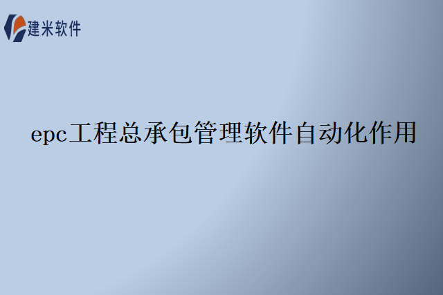 epc工程总承包管理软件自动化作用