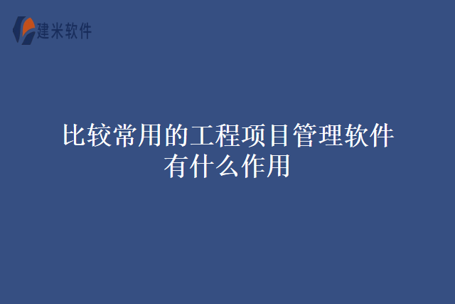 比较常用的工程项目管理软件有什么作用
