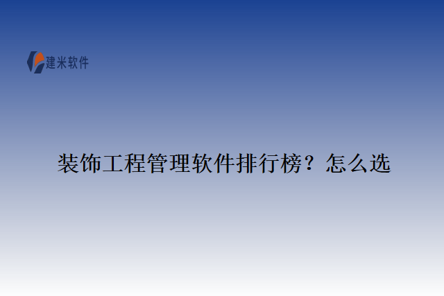 装饰工程管理软件排行榜？怎么选