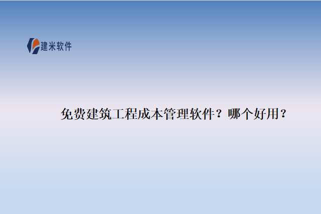 免费建筑工程成本管理软件？哪个好用？