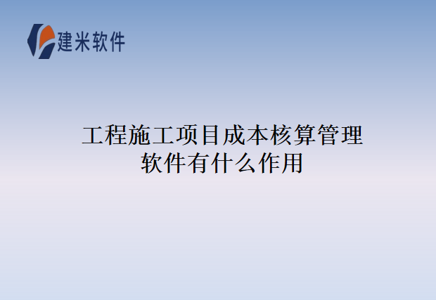 工程施工项目成本核算管理软件有什么作用