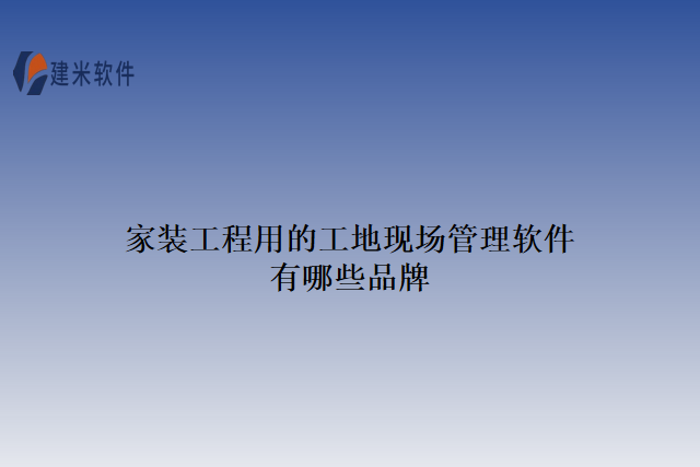 家装工程用的工地现场管理软件有哪些品牌