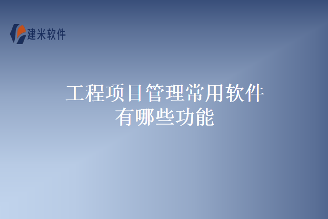 工程项目管理常用软件有哪些功能