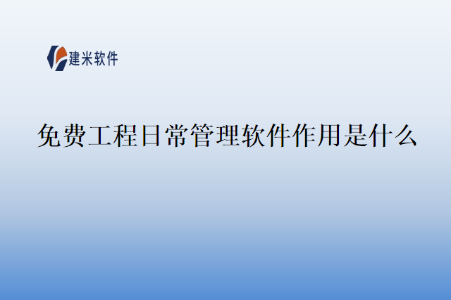 免费工程日常管理软件作用是什么