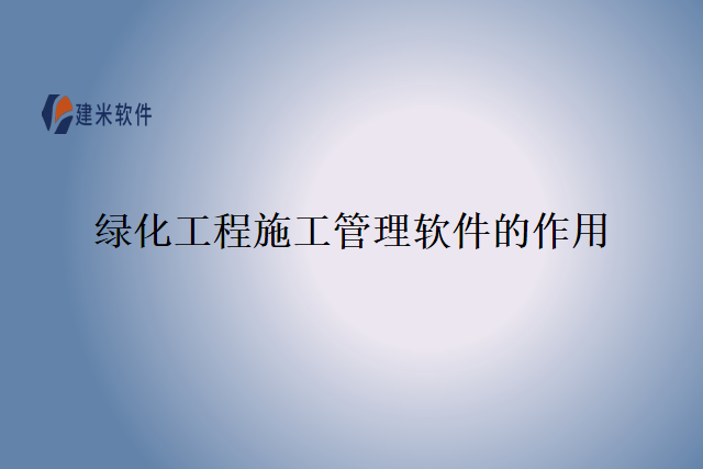 绿化工程施工管理软件的作用