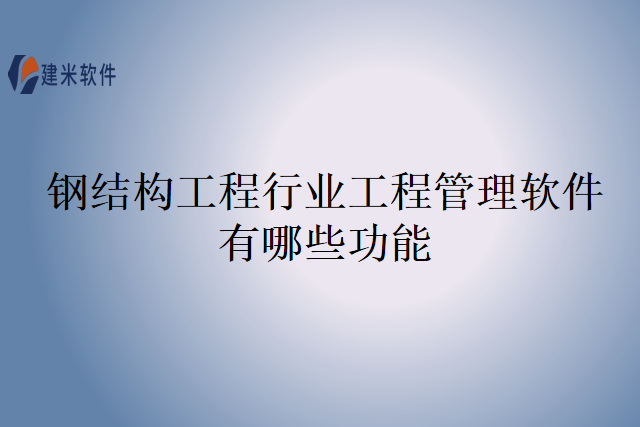 钢结构工程行业工程管理软件有哪些功能