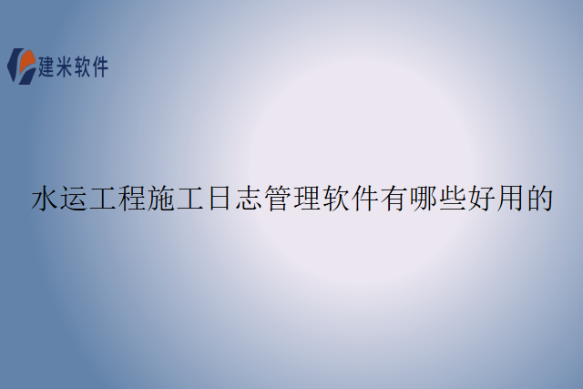 水运工程施工日志管理软件有哪些好用的