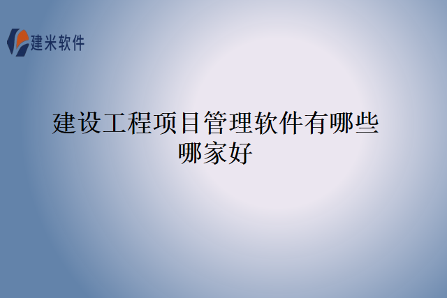 建设工程项目管理软件有哪些哪家好