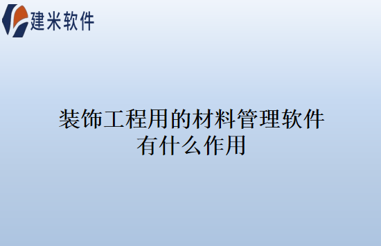 装饰工程用的材料管理软件有什么作用