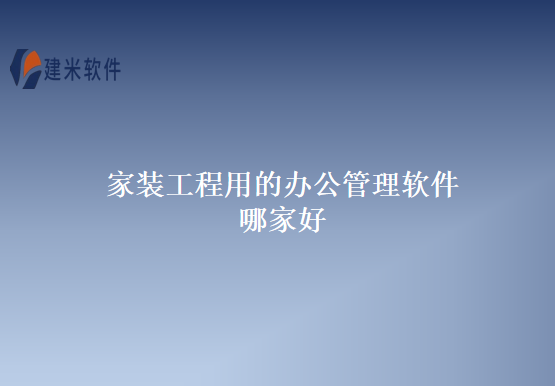 家装工程用的办公管理软件哪家好