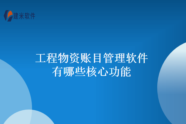 工程物资账目管理软件有哪些核心功能
