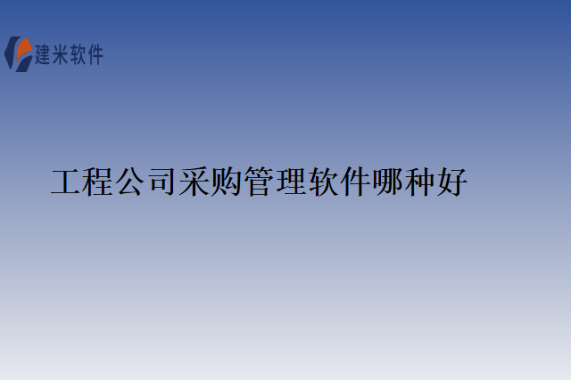 工程公司采购管理软件哪种好