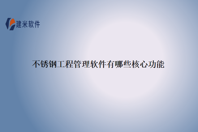 不锈钢工程管理软件有哪些核心功能