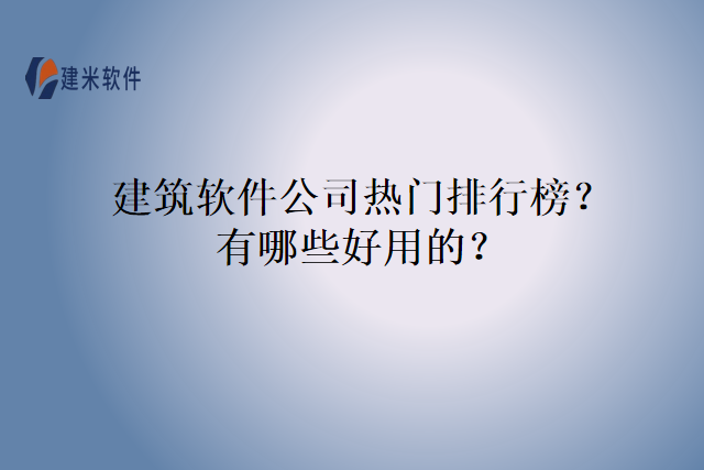 建筑软件公司热门排行榜？有哪些好用的？