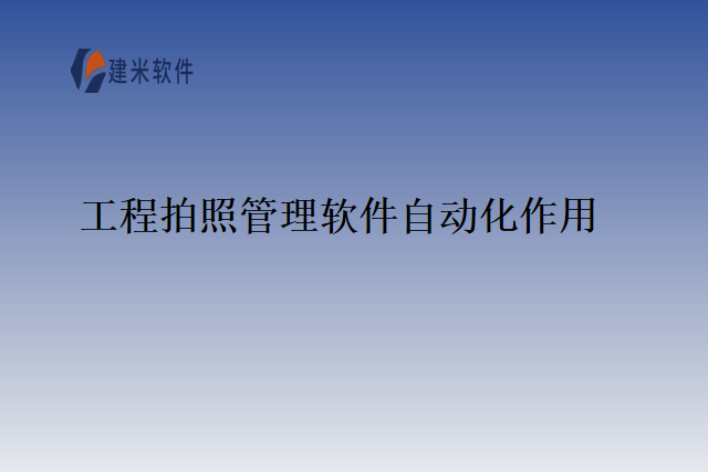 工程拍照管理软件自动化作用