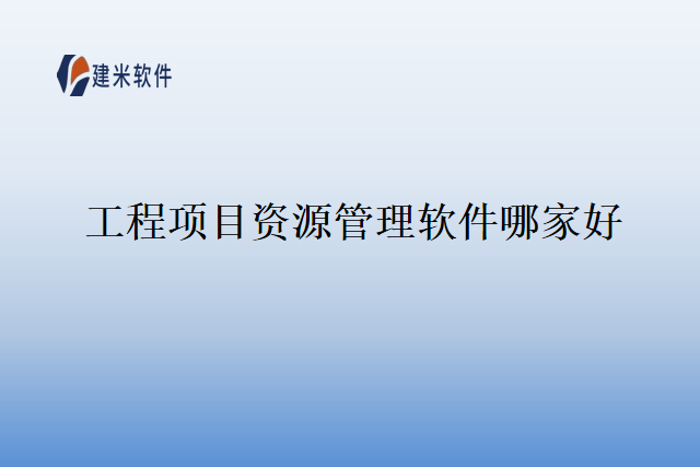 工程项目资源管理软件哪家好