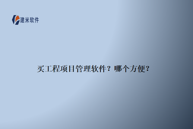 买工程项目管理软件？哪个方便？