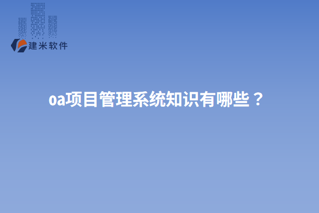oa项目管理系统知识有哪些？