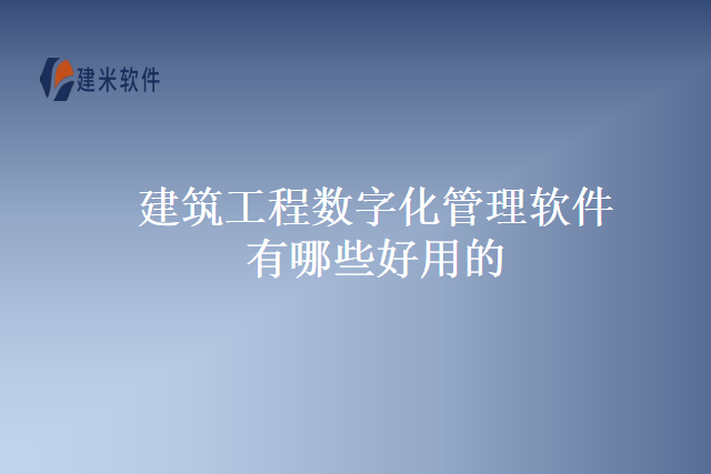 建筑工程数字化管理软件有哪些好用的