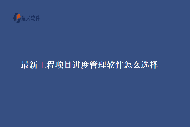 最新工程项目进度管理软件怎么选择