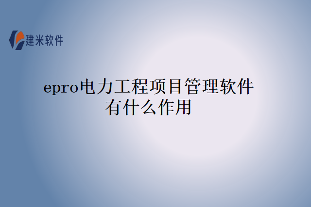 epro电力工程项目管理软件有什么作用