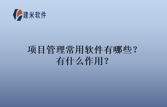 项目管理常用软件有哪些？有什么作用？