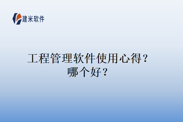 工程管理软件使用心得？哪个好？