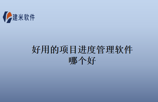 好用的项目进度管理软件哪个好