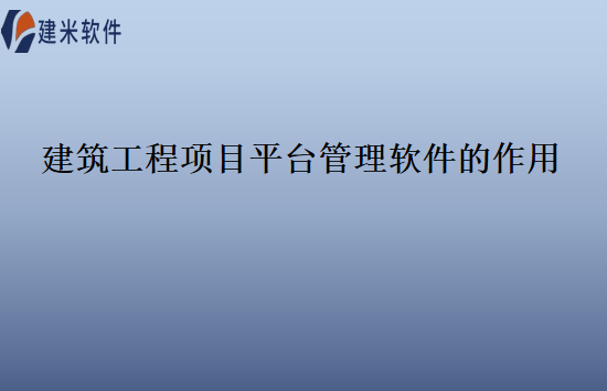 建筑工程项目平台管理软件的作用