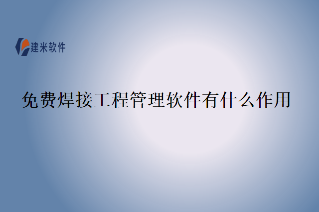 免费焊接工程管理软件有什么作用