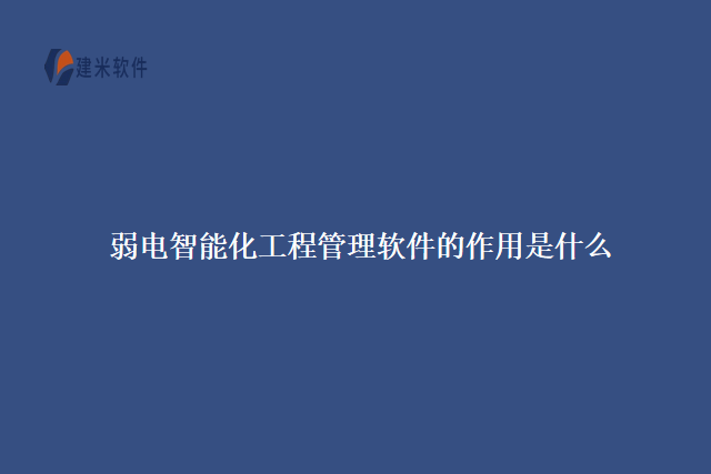 弱电智能化工程管理软件的作用是什么