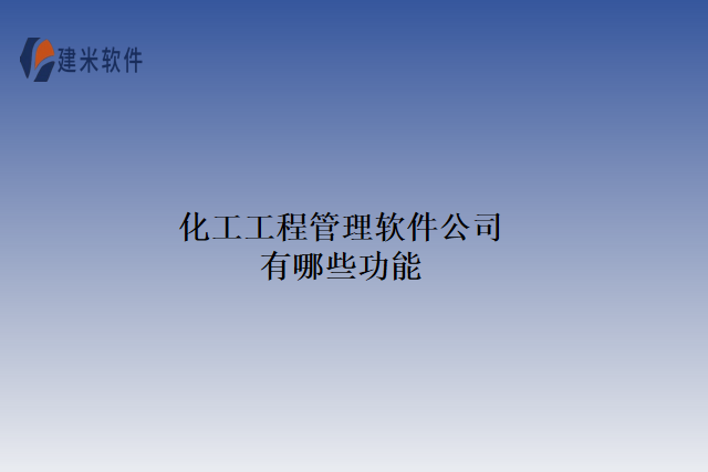 化工工程管理软件公司有哪些功能