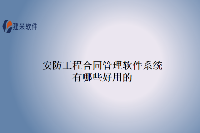 安防工程合同管理软件系统有哪些好用的
