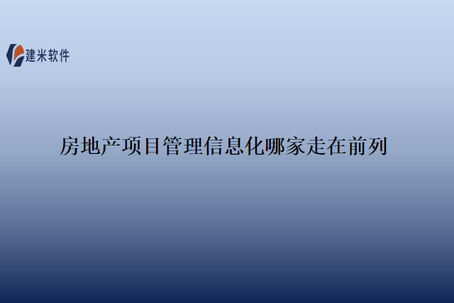 房地产项目管理信息化哪家走在前列