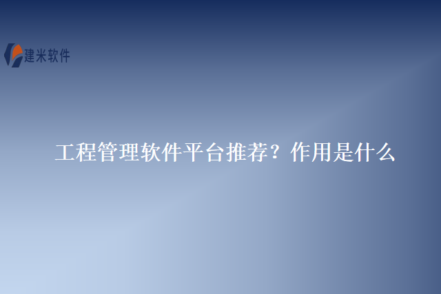 工程管理软件平台推荐?作用是什么