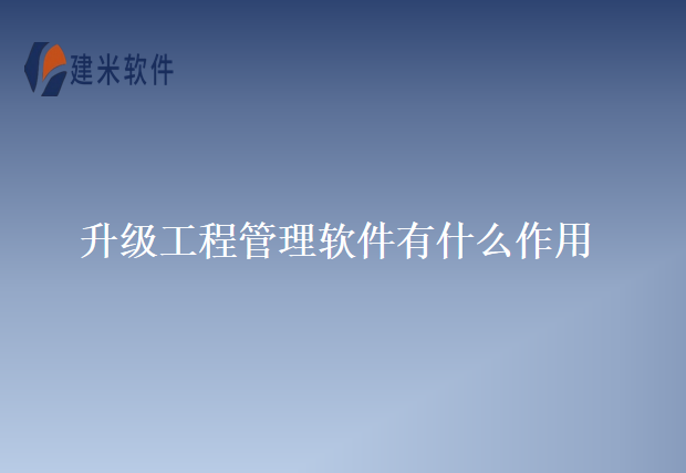 升级工程管理软件有什么作用