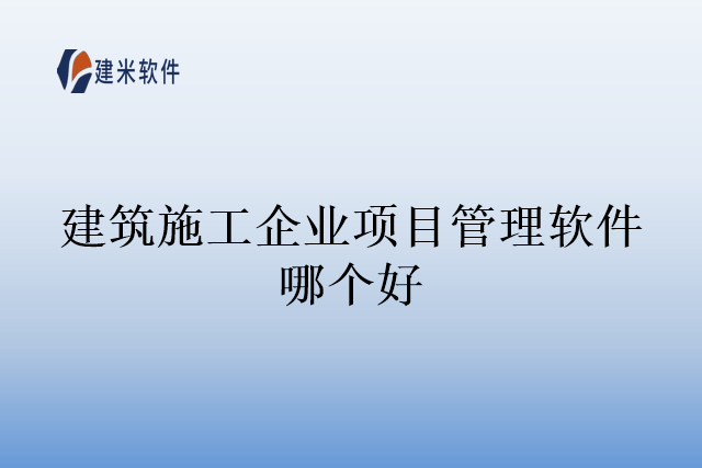 建筑施工企业项目管理软件哪个好
