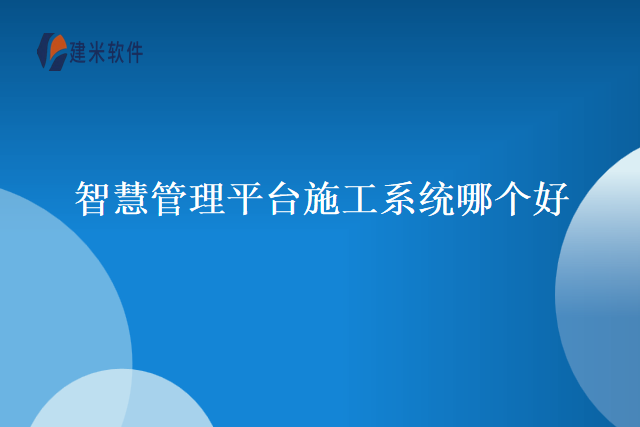 智慧管理平台施工系统哪个好