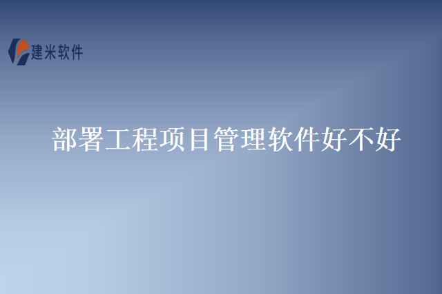 部署工程项目管理软件好不好