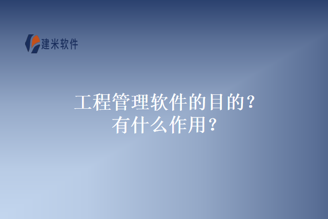 工程管理软件的目的？有什么作用？