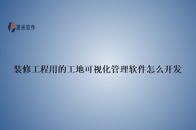 装修工程用的工地可视化管理软件怎么开发