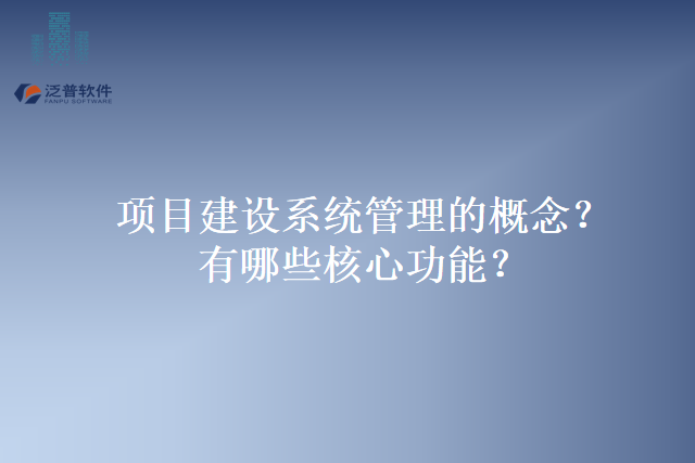 项目建设系统管理的概念？有哪些核心功能？