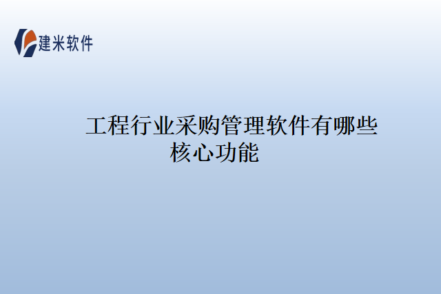 工程行业采购管理软件有哪些核心功能
