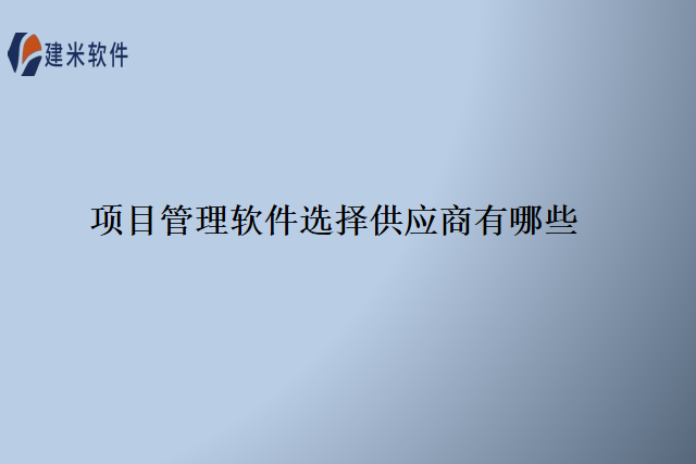 项目管理软件选择供应商有哪些