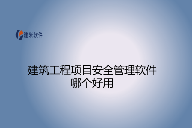 建筑工程项目安全管理软件哪个好用